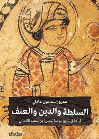 'السلطة والدين والعنف: قراءة في تاريخ يوحنا (يحيى) بن سعيد الأنطاكي'